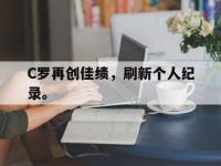 乐鱼体育真人游戏-C罗再创佳绩，刷新个人纪录。