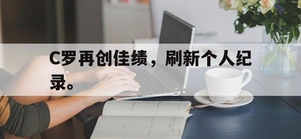 乐鱼体育真人游戏-C罗再创佳绩，刷新个人纪录。