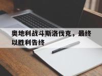 热门真人游戏介绍-奥地利战斗斯洛伐克，最终以胜利告终