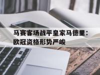 热门真人游戏介绍-马赛客场战平皇家马德里：欧冠资格形势严峻