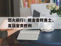 热门真人游戏介绍-怒火前行！掘金击败勇士，喜获宝贵胜利