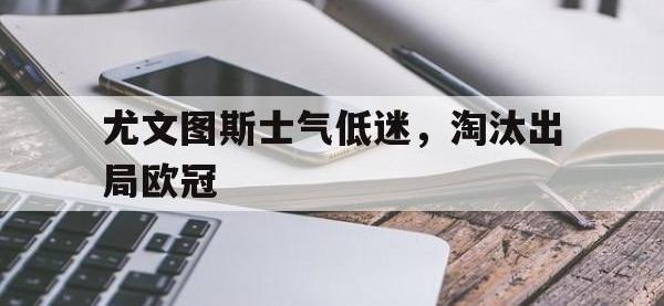 热门真人游戏介绍-尤文图斯士气低迷，淘汰出局欧冠