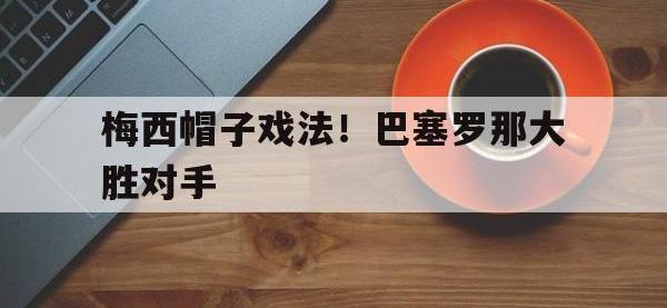 乐鱼体育真人游戏-梅西帽子戏法！巴塞罗那大胜对手