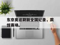 乐鱼体育真人游戏-东京奥运刷新全国纪录，震惊赛场。