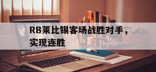 乐鱼真人游戏推荐-RB莱比锡客场战胜对手，实现连胜