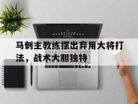 乐鱼体育真人游戏-马刺主教练摆出弃用大将打法，战术大胆独特