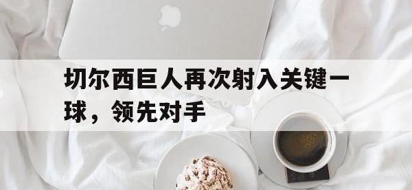 乐鱼体育真人游戏-切尔西巨人再次射入关键一球，领先对手