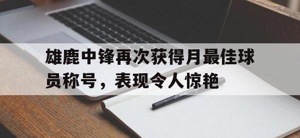 热门真人游戏介绍-雄鹿中锋再次获得月最佳球员称号，表现令人惊艳