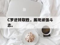 乐鱼真人游戏推荐-C罗逆转取胜，展现顽强斗志。