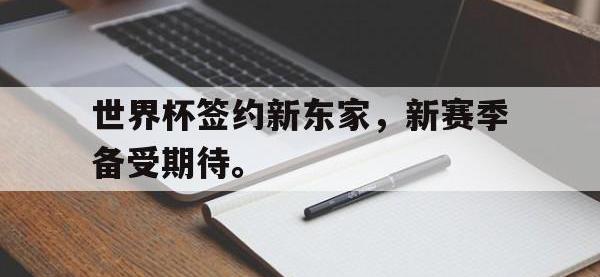 热门真人游戏介绍-世界杯签约新东家，新赛季备受期待。