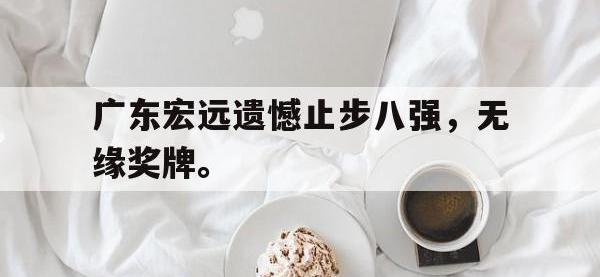乐鱼体育真人游戏-广东宏远遗憾止步八强，无缘奖牌。