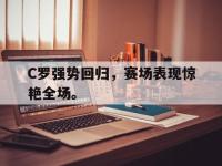 乐鱼体育真人游戏-C罗强势回归，赛场表现惊艳全场。