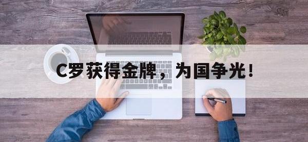 乐鱼体育真人游戏-C罗获得金牌，为国争光！