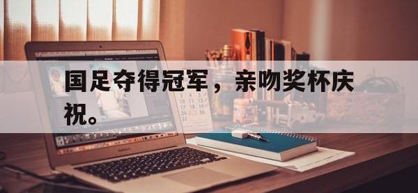 热门真人游戏介绍-国足夺得冠军，亲吻奖杯庆祝。
