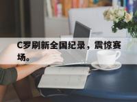 热门真人游戏介绍-C罗刷新全国纪录，震惊赛场。