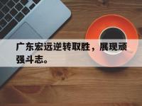 热门真人游戏介绍-广东宏远逆转取胜，展现顽强斗志。