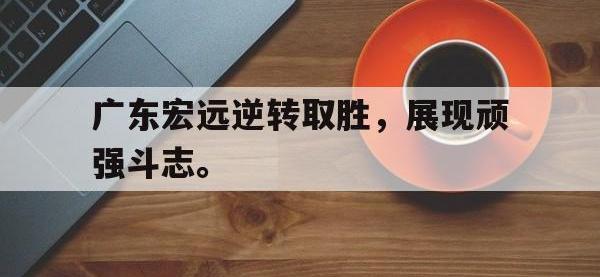 热门真人游戏介绍-广东宏远逆转取胜，展现顽强斗志。