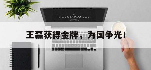 乐鱼真人游戏推荐-王磊获得金牌，为国争光！