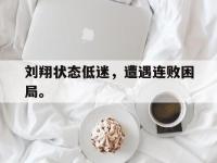 乐鱼体育真人游戏-刘翔状态低迷，遭遇连败困局。