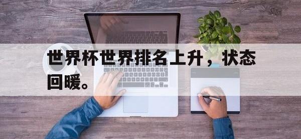 乐鱼体育真人游戏-世界杯世界排名上升，状态回暖。