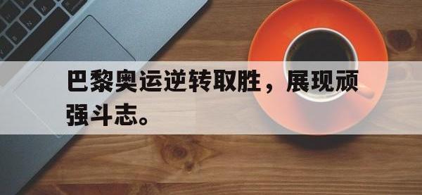 热门真人游戏介绍-巴黎奥运逆转取胜，展现顽强斗志。