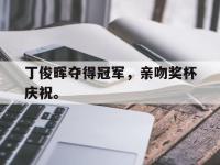 乐鱼真人游戏推荐-丁俊晖夺得冠军，亲吻奖杯庆祝。