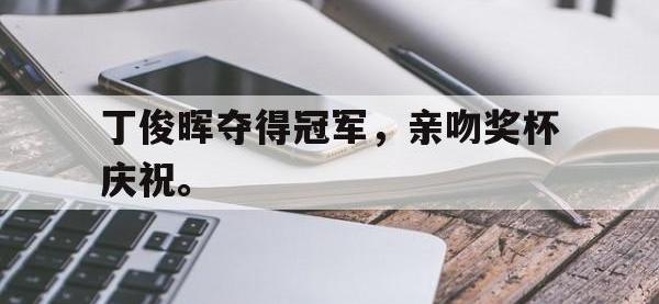 乐鱼真人游戏推荐-丁俊晖夺得冠军，亲吻奖杯庆祝。
