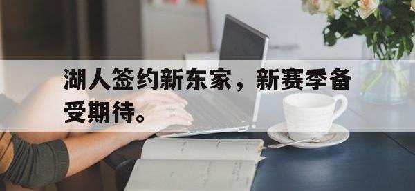 乐鱼体育真人游戏-湖人签约新东家，新赛季备受期待。