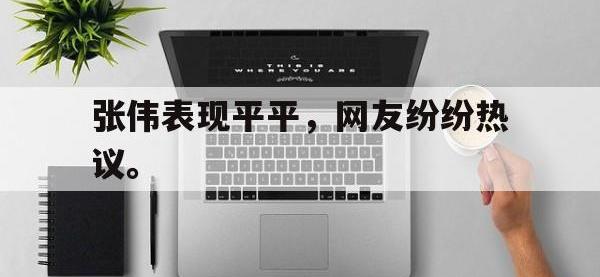 热门真人游戏介绍-张伟表现平平，网友纷纷热议。
