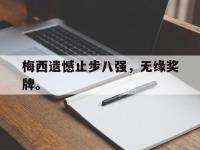 乐鱼体育真人游戏-梅西遗憾止步八强，无缘奖牌。