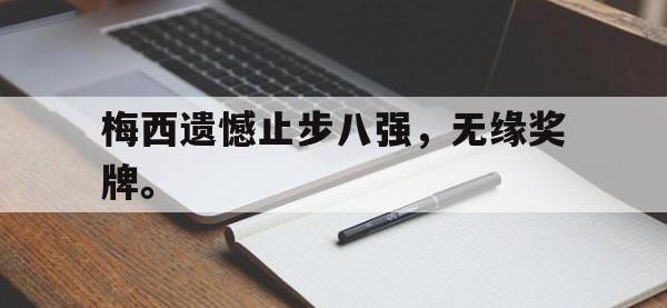 乐鱼体育真人游戏-梅西遗憾止步八强，无缘奖牌。