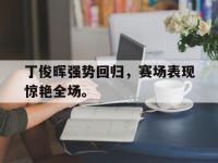 乐鱼体育真人游戏-丁俊晖强势回归，赛场表现惊艳全场。