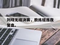 乐鱼真人游戏推荐-刘翔无缘决赛，教练组连夜复盘。