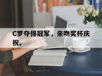 热门真人游戏介绍-C罗夺得冠军，亲吻奖杯庆祝。