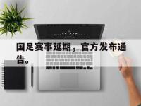 热门真人游戏介绍-国足赛事延期，官方发布通告。