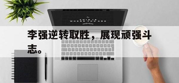 热门真人游戏介绍-李强逆转取胜，展现顽强斗志。