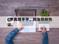 热门真人游戏介绍-C罗表现平平，网友纷纷热议。