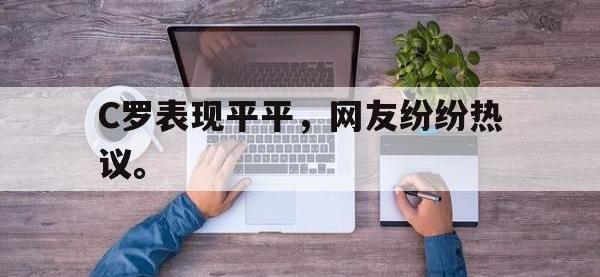 热门真人游戏介绍-C罗表现平平，网友纷纷热议。