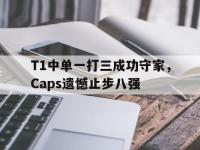 乐鱼真人游戏推荐-T1中单一打三成功守家，Caps遗憾止步八强