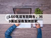 乐鱼体育真人游戏-LGD失误导致翻车，369赛后深夜发博致歉