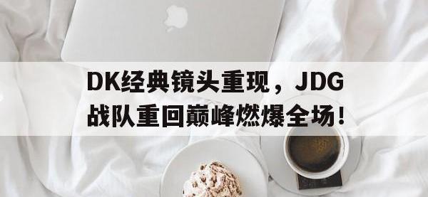 乐鱼真人游戏推荐-DK经典镜头重现，JDG战队重回巅峰燃爆全场！