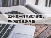 热门真人游戏介绍-G2中单一打三成功守家，RNG遗憾止步八强