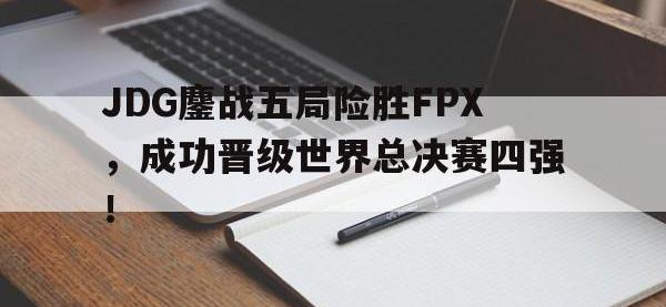 热门真人游戏介绍-JDG鏖战五局险胜FPX，成功晋级世界总决赛四强！