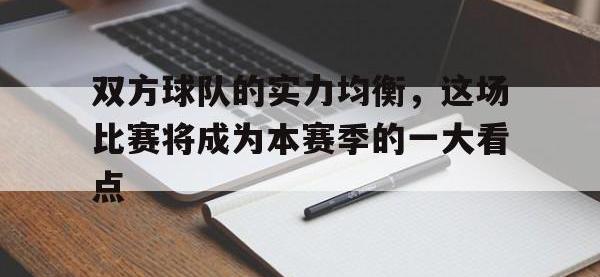 乐鱼体育真人游戏-双方球队的实力均衡，这场比赛将成为本赛季的一大看点
