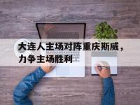 乐鱼真人游戏推荐-大连人主场对阵重庆斯威，力争主场胜利