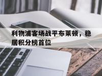 乐鱼真人游戏推荐-利物浦客场战平布莱顿，稳居积分榜首位