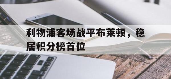 乐鱼真人游戏推荐-利物浦客场战平布莱顿，稳居积分榜首位