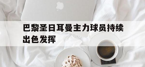 热门真人游戏介绍-巴黎圣日耳曼主力球员持续出色发挥