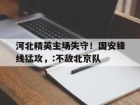 乐鱼体育真人游戏-河北精英主场失守！国安锋线猛攻，:不敌北京队