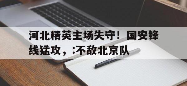 乐鱼体育真人游戏-河北精英主场失守！国安锋线猛攻，:不敌北京队